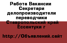 Работа Вакансии - Секретари, делопроизводители, переводчики. Ставропольский край,Ессентуки г.